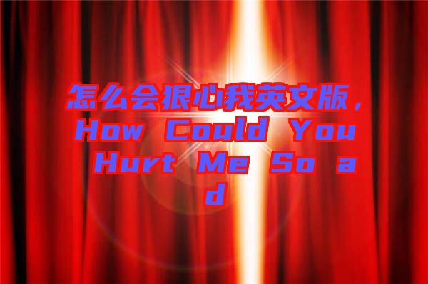 怎么會狠心我英文版，How Could You Hurt Me So ad