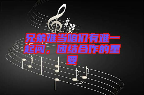 兄弟難當(dāng)咱們有難一起闖，團(tuán)結(jié)合作的重要