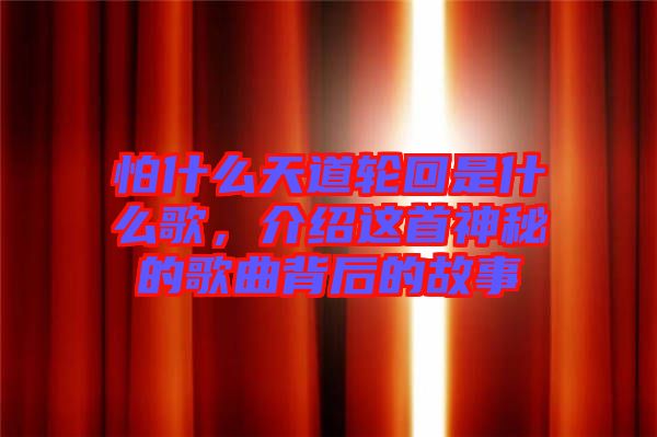 怕什么天道輪回是什么歌，介紹這首神秘的歌曲背后的故事