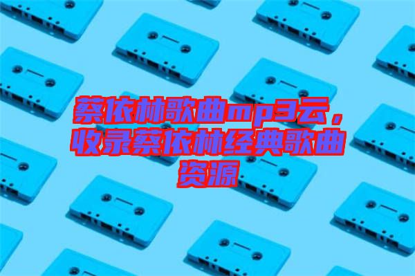 蔡依林歌曲mp3云，收錄蔡依林經(jīng)典歌曲資源