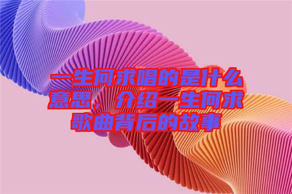 一生何求唱的是什么意思，介紹一生何求歌曲背后的故事