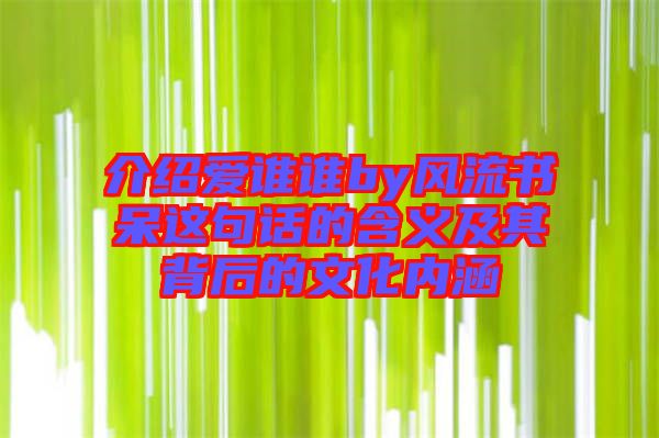 介紹愛誰(shuí)誰(shuí)by風(fēng)流書呆這句話的含義及其背后的文化內(nèi)涵