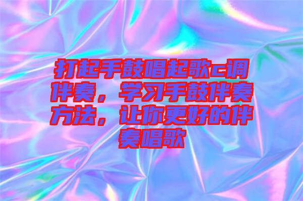 打起手鼓唱起歌c調(diào)伴奏，學(xué)習(xí)手鼓伴奏方法，讓你更好的伴奏唱歌