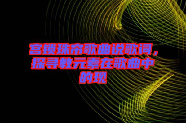 宮鎖珠簾歌曲說歌詞，探尋教元素在歌曲中的現(xiàn)