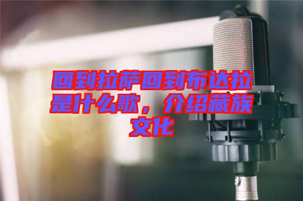 回到拉薩回到布達(dá)拉是什么歌，介紹藏族文化