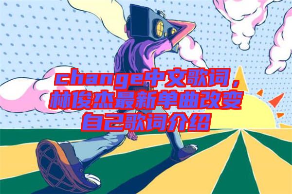 change中文歌詞，林俊杰最新單曲改變自己歌詞介紹