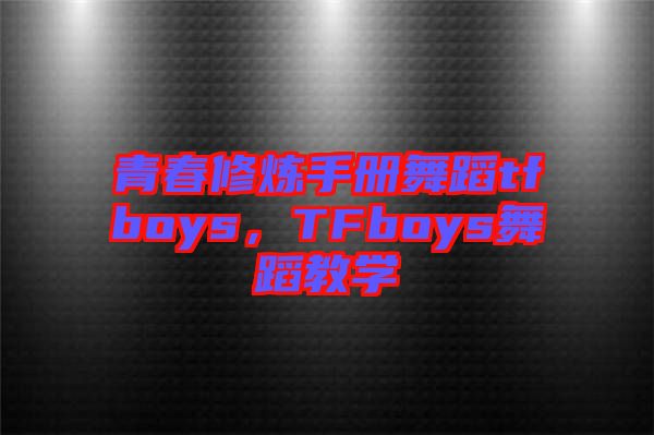 青春修煉手冊(cè)舞蹈tfboys，TFboys舞蹈教學(xué)