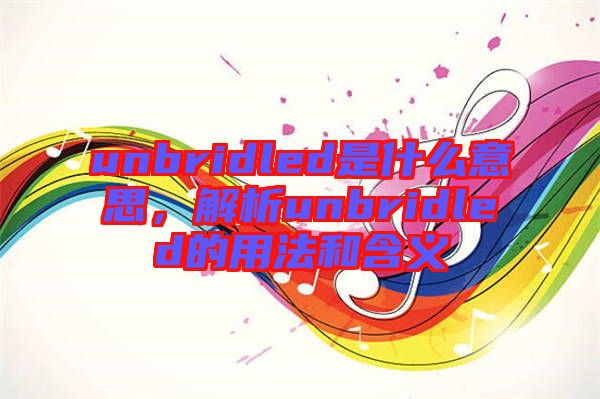 unbridled是什么意思，解析unbridled的用法和含義