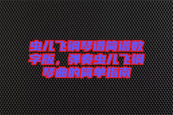 蟲兒飛鋼琴譜簡譜數(shù)字版，彈奏蟲兒飛鋼琴曲的簡單指南