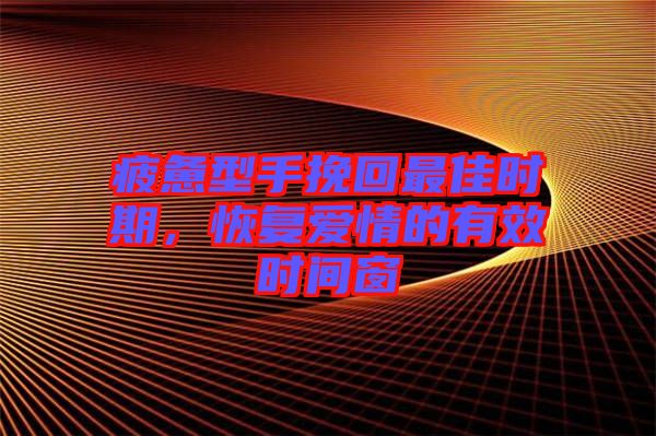 疲憊型手挽回最佳時期，恢復愛情的有效時間窗