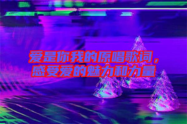 愛是你我的原唱歌詞，感受愛的魅力和力量