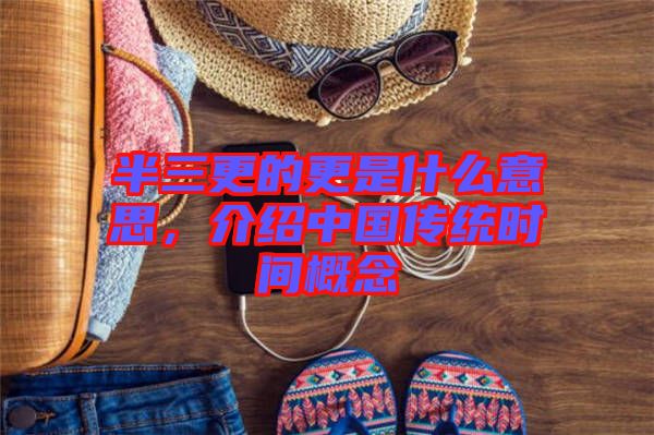 半三更的更是什么意思，介紹中國傳統(tǒng)時間概念