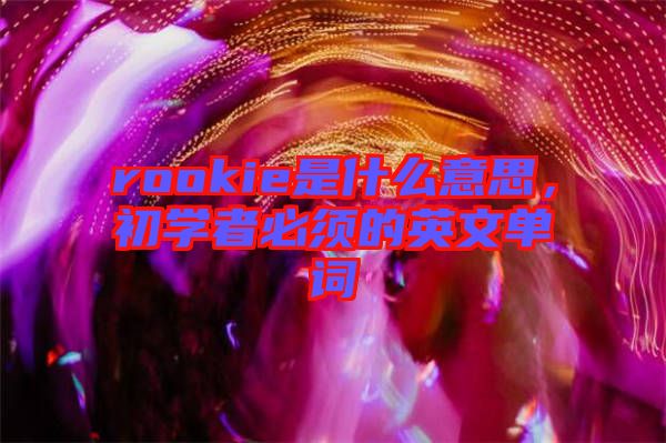 rookie是什么意思，初學者必須的英文單詞