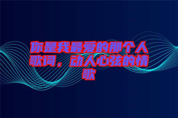 你是我最愛的那個(gè)人歌詞，動(dòng)人心弦的情歌