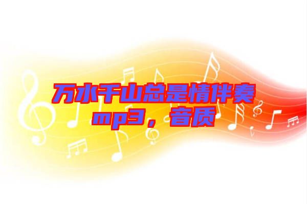 萬水千山總是情伴奏mp3，音質(zhì)