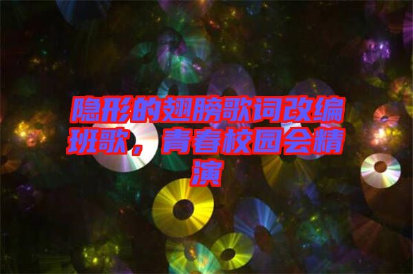 隱形的翅膀歌詞改編班歌，青春校園會精演