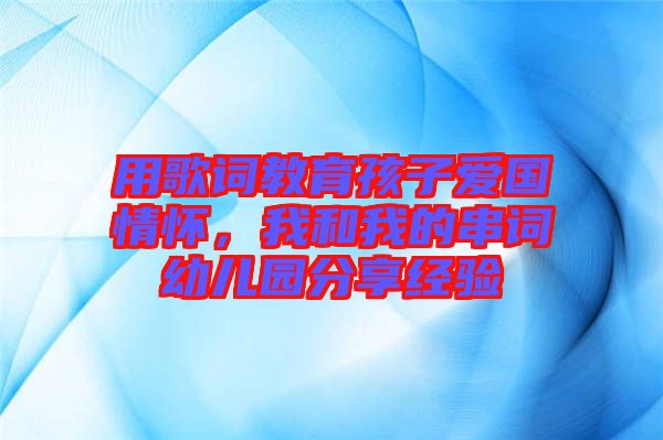 用歌詞教育孩子愛國情懷，我和我的串詞幼兒園分享經(jīng)驗