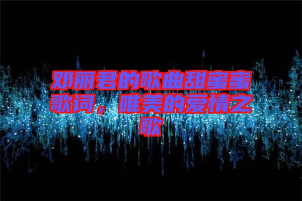 鄧麗君的歌曲甜蜜蜜歌詞，唯美的愛情之歌