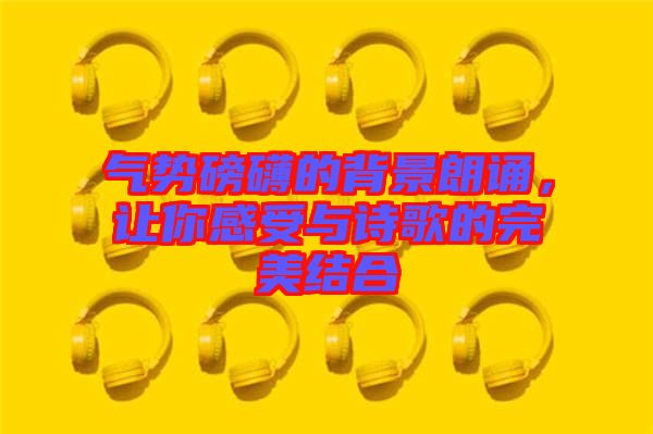 氣勢磅礴的背景朗誦，讓你感受與詩歌的完美結(jié)合