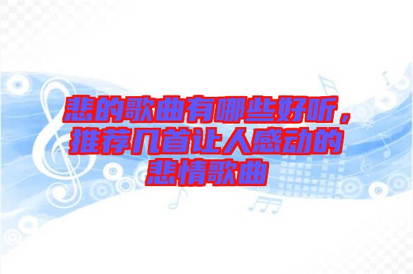 悲的歌曲有哪些好聽，推薦幾首讓人感動的悲情歌曲