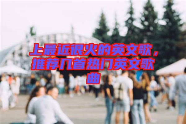 上最近很火的英文歌，推薦幾首熱門英文歌曲