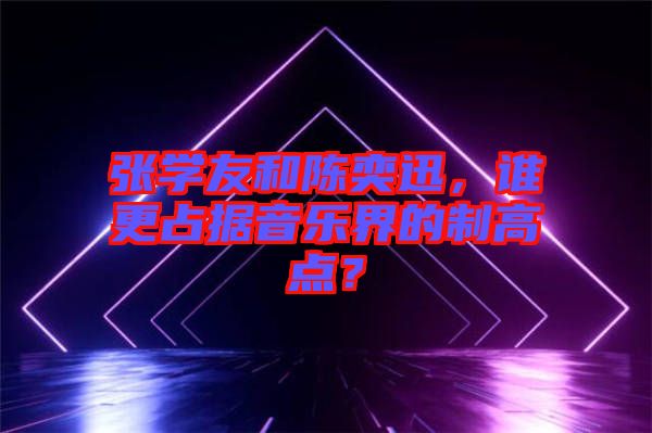 張學(xué)友和陳奕迅，誰更占據(jù)音樂界的制高點？