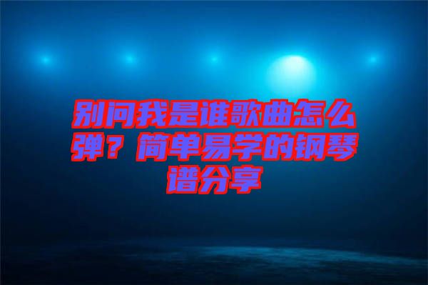 別問我是誰歌曲怎么彈？簡單易學(xué)的鋼琴譜分享