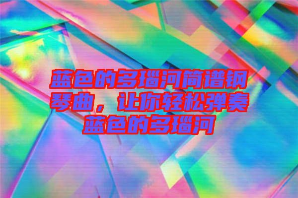 藍色的多瑙河簡譜鋼琴曲，讓你輕松彈奏藍色的多瑙河