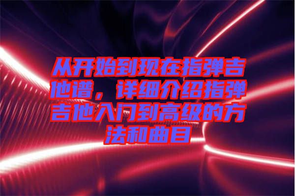 從開始到現(xiàn)在指彈吉他譜，詳細(xì)介紹指彈吉他入門到高級的方法和曲目