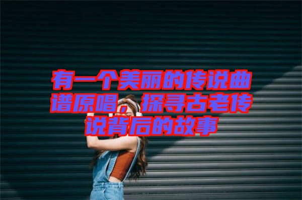 有一個美麗的傳說曲譜原唱，探尋古老傳說背后的故事