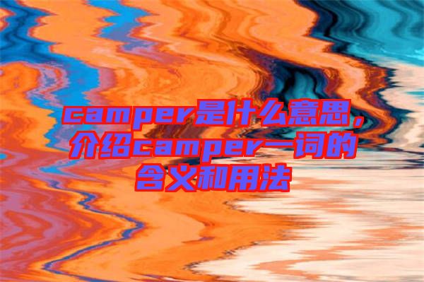 camper是什么意思，介紹camper一詞的含義和用法