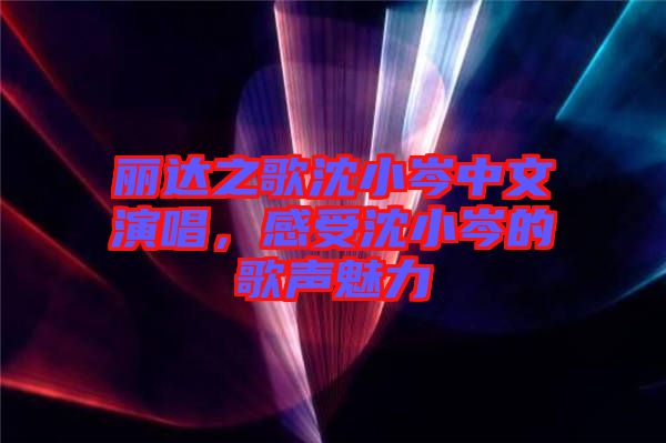 麗達之歌沈小岑中文演唱，感受沈小岑的歌聲魅力