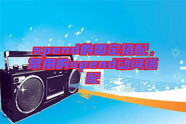 spend的固定搭配，常用的spend動(dòng)詞搭配