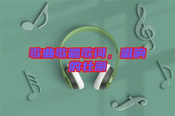 歌曲歌唱歌詞，唱響的壯麗