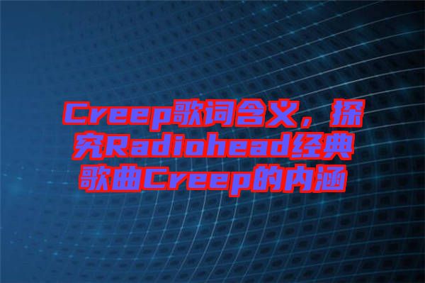 Creep歌詞含義，探究Radiohead經(jīng)典歌曲Creep的內(nèi)涵