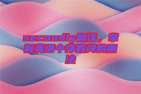 secondly翻譯，掌握英語中序數(shù)詞的用法