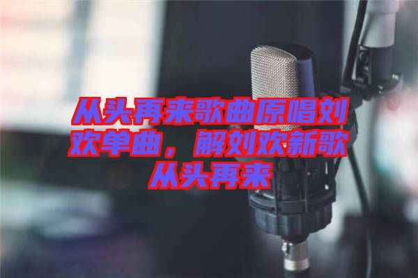 從頭再來(lái)歌曲原唱?jiǎng)g單曲，解劉歡新歌從頭再來(lái)