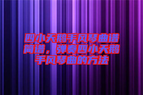 四小天鵝手風琴曲譜簡譜，彈奏四小天鵝手風琴曲的方法