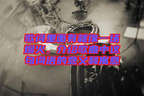 歌詞里面有就像一場煙火，介紹歌曲中這句詞語的意義和寓意