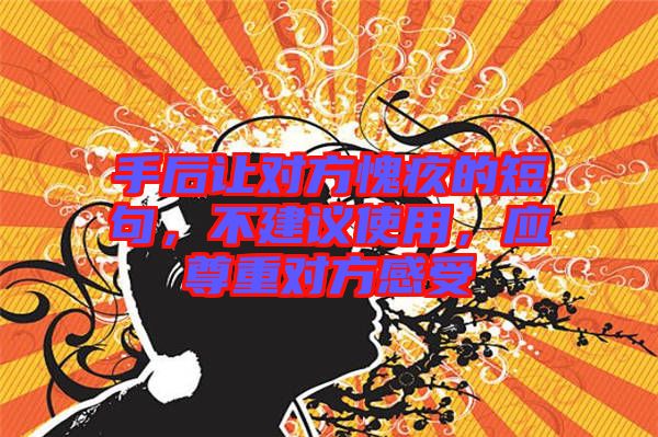 手后讓對(duì)方愧疚的短句，不建議使用，應(yīng)尊重對(duì)方感受