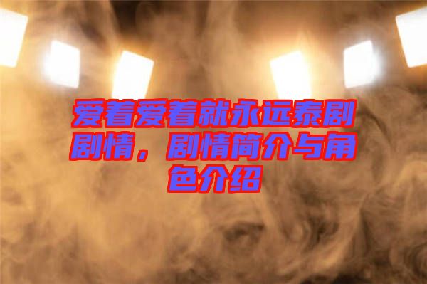 愛著愛著就永遠(yuǎn)泰劇劇情，劇情簡(jiǎn)介與角色介紹