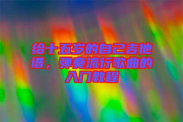 給十五歲的自己吉他譜，彈奏流行歌曲的入門教程