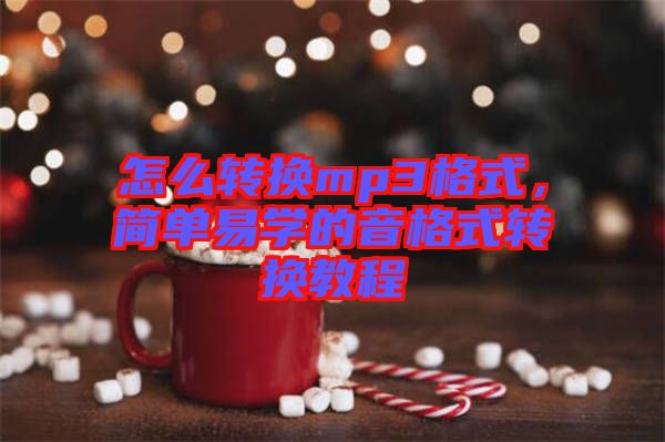 怎么轉(zhuǎn)換mp3格式，簡(jiǎn)單易學(xué)的音格式轉(zhuǎn)換教程