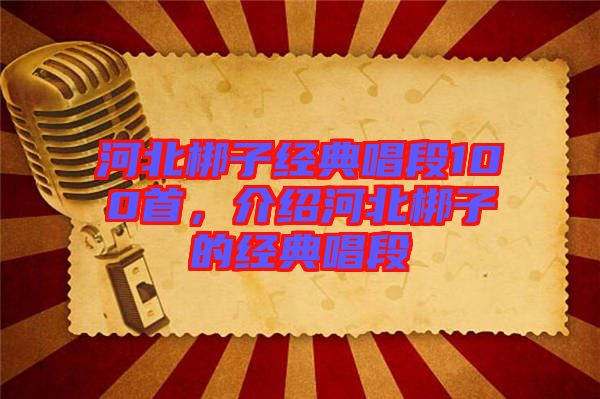 河北梆子經(jīng)典唱段100首，介紹河北梆子的經(jīng)典唱段