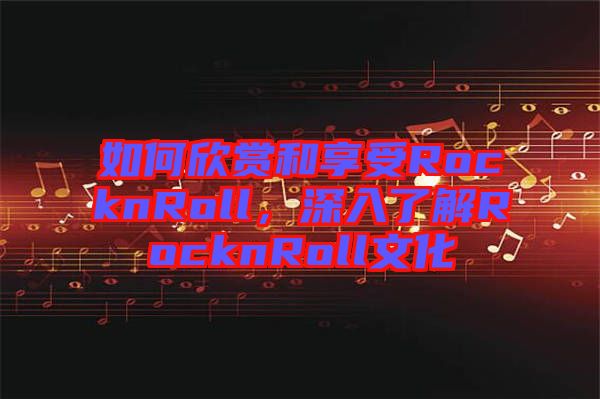 如何欣賞和享受RocknRoll，深入了解RocknRoll文化