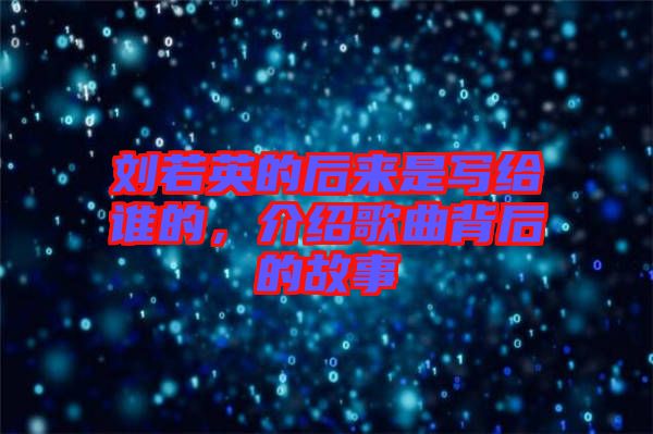 劉若英的后來是寫給誰的，介紹歌曲背后的故事