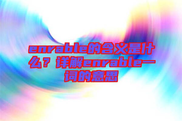 enrable的含義是什么？詳解enrable一詞的意思