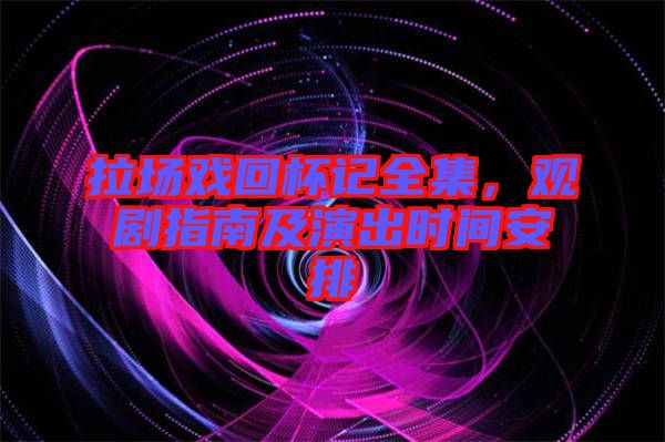 拉場戲回杯記全集，觀劇指南及演出時(shí)間安排