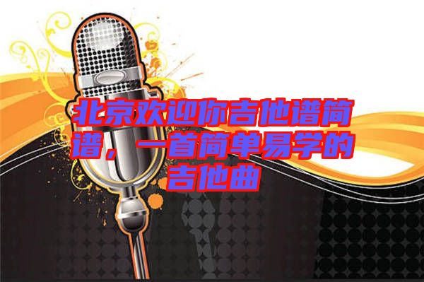 北京歡迎你吉他譜簡(jiǎn)譜，一首簡(jiǎn)單易學(xué)的吉他曲