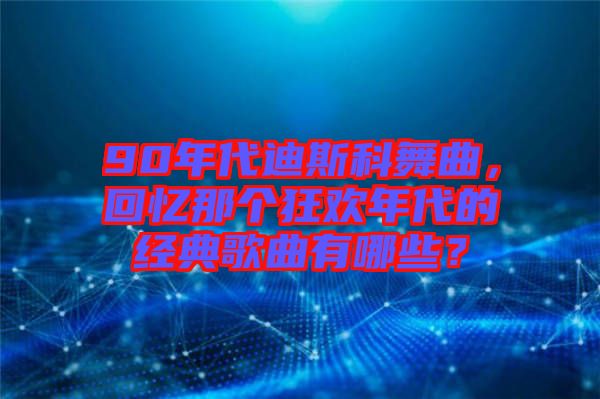 90年代迪斯科舞曲，回憶那個(gè)狂歡年代的經(jīng)典歌曲有哪些？